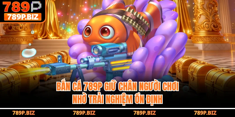 Bắn cá 789P giữ chân người chơi nhờ trải nghiệm ổn định