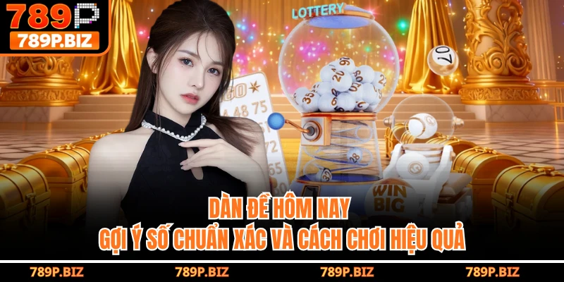 Dàn Đề Hôm Nay - Gợi Ý Số Chuẩn Xác Và Cách Chơi Hiệu Quả Cùng 789P