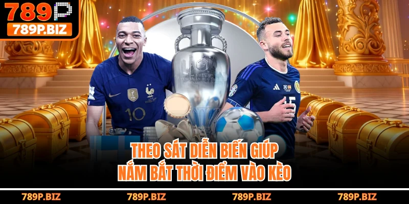 Theo sát diễn biến giúp nắm bắt thời điểm vào kèo